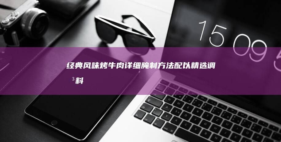 经典风味：烤牛肉详细腌制方法配以精选调味料